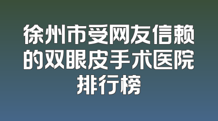 徐州市受网友信赖的双眼皮手术医院排行榜