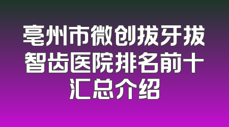 亳州市微创拔牙拔智齿医院排名前十汇总介绍