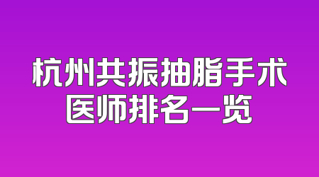 杭州共振抽脂手术医师排名一览