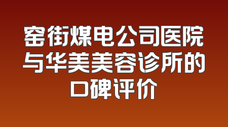 窑街煤电公司医院与华美美容诊所的口碑评价