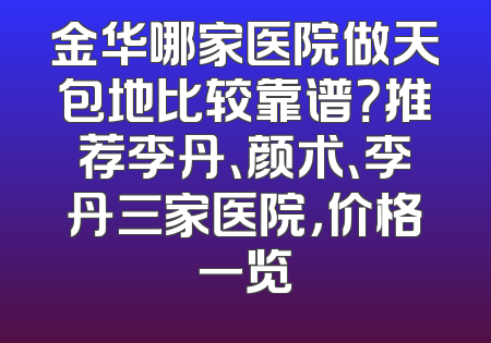 金华哪家医院做天包地比较靠谱？推荐李丹、颜术、李丹三家医院，价格一览