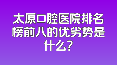 太原口腔医院排名榜前八的优劣势是什么？