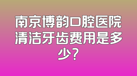 南京博韵口腔医院清洁牙齿费用是多少？