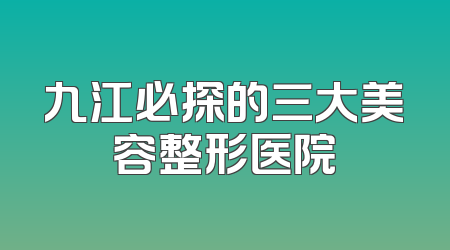 九江必探的三大美容整形医院