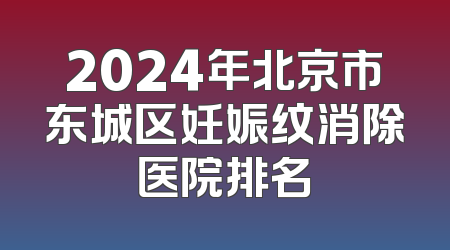 2024年北京市东城区妊娠纹消除医院排名