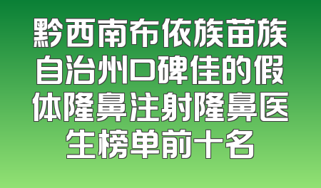 黔西南布依族苗族自治州口碑佳的假体隆鼻注射隆鼻医生榜单前十名