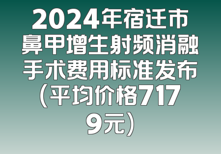 2024年宿迁市鼻甲增生射频消融手术费用标准发布(平均价格7179元)