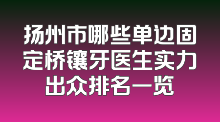 扬州市哪些单边固定桥镶牙医生实力出众排名一览