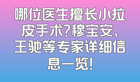 哪位医生擅长小拉皮手术？穆宝安、王驰等专家详细信息一览！