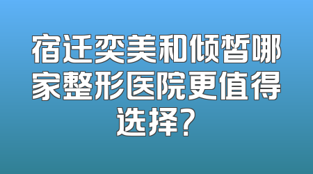 宿迁奕美和倾皙哪家整形医院更值得选择？