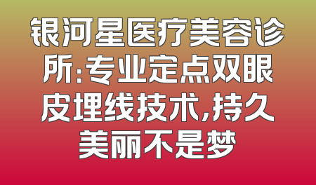 银河星医疗美容诊所：专业定点双眼皮埋线技术，持久美丽不是梦