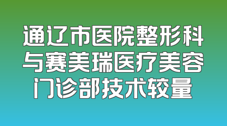 通辽市医院整形科与赛美瑞医疗美容门诊部技术较量