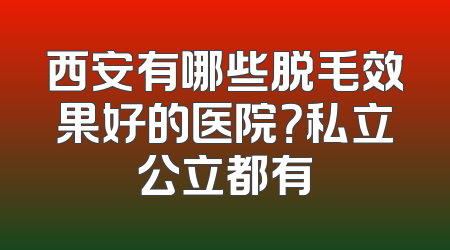 西安有哪些脱毛效果好的医院？私立公立都有