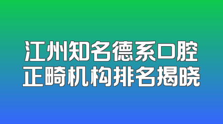 江州知名德系口腔正畸机构排名揭晓