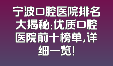 宁波口腔医院排名大揭秘：优质口腔医院前十榜单，详细一览！