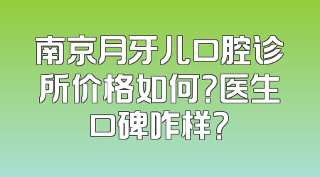 南京月牙儿口腔诊所价格如何？医生口碑咋样？