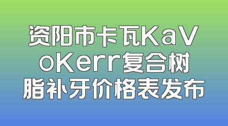 资阳市卡瓦KaVoKerr复合树脂补牙价格表发布