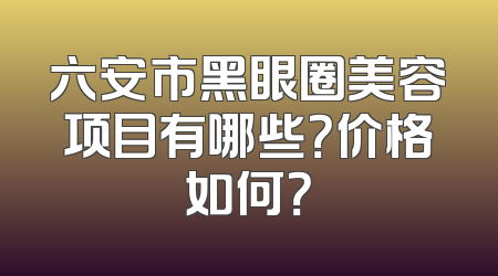 六安市黑眼圈美容项目有哪些？价格如何？