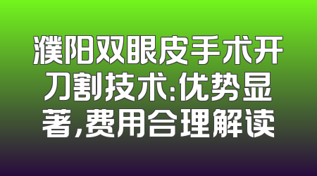 濮阳双眼皮手术开刀割技术：优势显著，费用合理解读
