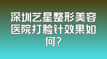 深圳艺星整形美容医院打脸针效果如何？