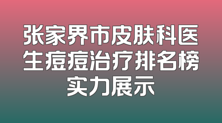 张家界市皮肤科医生痘痘治疗排名榜实力展示