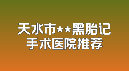 天水市**黑胎记手术医院推荐