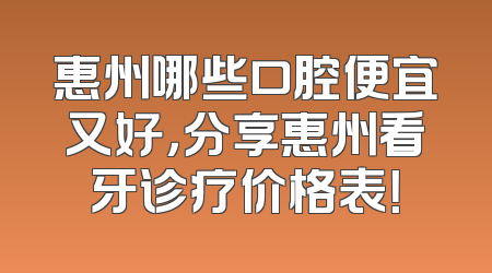 惠州哪些口腔便宜又好，分享惠州看牙诊疗价格表！
