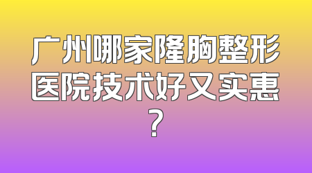 广州哪家隆胸整形医院技术好又实惠？