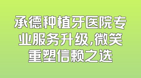 承德种植牙医院专业服务升级，微笑重塑信赖之选