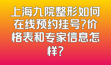 上海九院整形如何在线预约挂号？价格表和专家信息怎样？