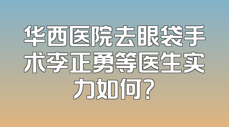 华西医院去眼袋手术李正勇等医生实力如何？