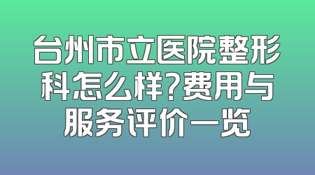 台州市立医院整形科怎么样？费用与服务评价一览