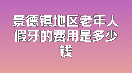 景德镇地区老年人假牙的费用是多少钱