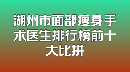 湖州市面部瘦身手术医生排行榜前十大比拼
