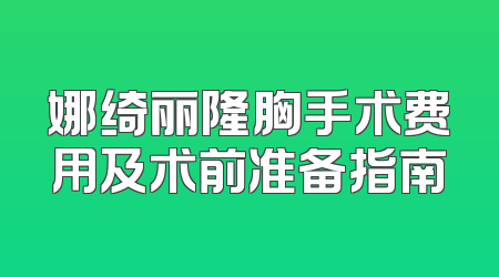 娜绮丽隆胸手术费用及术前准备指南