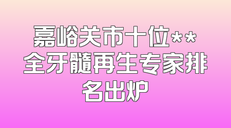 嘉峪关市十位**全牙髓再生专家排名出炉