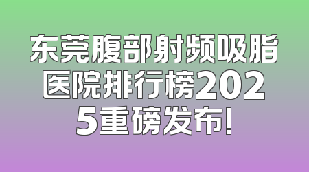 东莞腹部射频吸脂医院排行榜2025重磅发布!