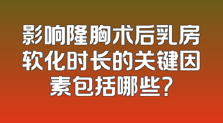 影响隆胸术后乳房软化时长的关键因素包括哪些？