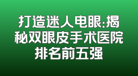 打造迷人电眼：揭秘双眼皮手术医院排名前五强