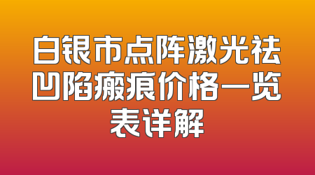 白银市点阵激光祛凹陷瘢痕价格一览表详解