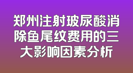 郑州注射玻尿酸消除鱼尾纹费用的三大影响因素分析