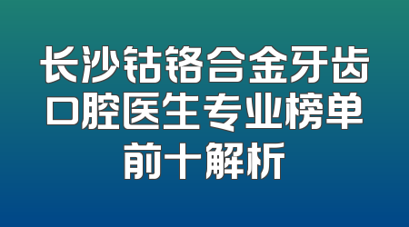 长沙钴铬合金牙齿口腔医生专业榜单前十解析