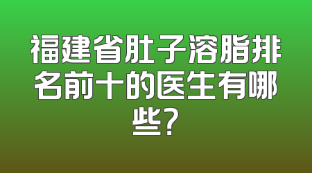 福建省肚子溶脂排名前十的医生有哪些？
