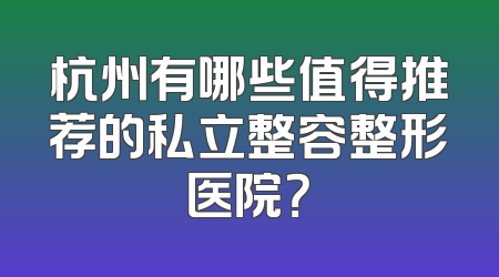 杭州有哪些值得推荐的私立整容整形医院？