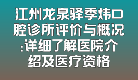 江州龙泉驿季炜口腔诊所评价与概况：详细了解医院介绍及医疗资格