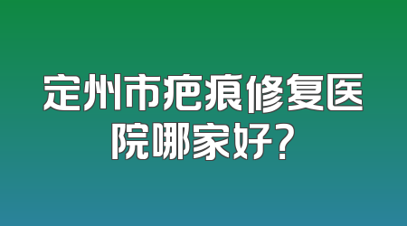 定州市疤痕修复医院哪家好？