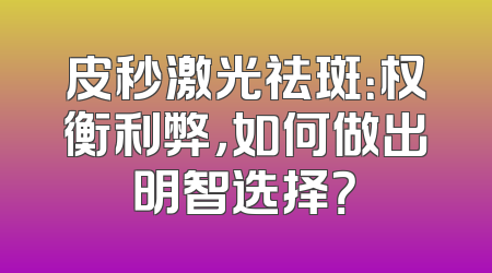 皮秒激光祛斑：权衡利弊，如何做出明智选择？