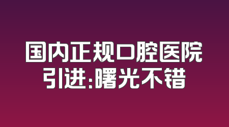 国内正规口腔医院引进：曙光不错