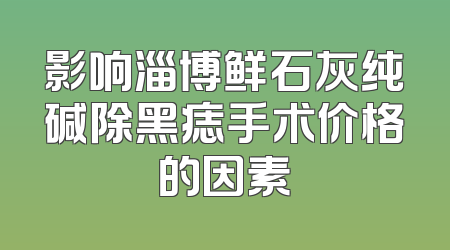 影响淄博鲜石灰纯碱除黑痣手术价格的因素