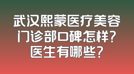 武汉熙蒙医疗美容门诊部口碑怎样？医生有哪些？